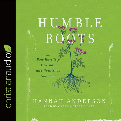 Humble Roots: How Humility Grounds and Nourishes Your Soul - Mercer-Meyer, Carla (Read by), and Anderson, Hannah