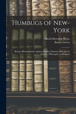 Humbugs of New-York: Being a Remonstrance Against Popular Delusion; Whether in Science, Philosophy, or Religion - Reese, David Meredith 1800-1861, and Loewy, Benno 1854-1919 Fmo (Creator)