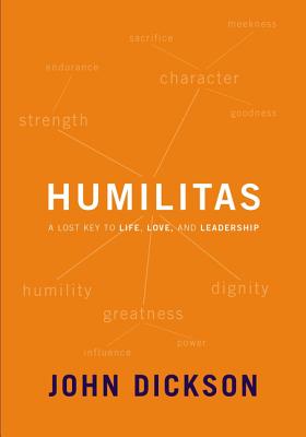 Humilitas: A Lost Key to Life, Love, and Leadership - Dickson, John
