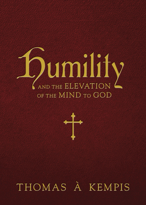 Humility and the Elevation of the Mind to God - Kempis, Thomas 