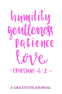 Humility Gentleness Patience Love, Ephesians 4: 2, A Gratitue Journal: For Mindfulness and Reflection, Great Personal Transformation Gift for him or her