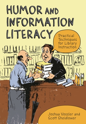 Humor and Information Literacy: Practical Techniques for Library Instruction - Vossler, Joshua, and Sheidlower, Scott