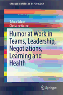 Humor at Work in Teams, Leadership, Negotiations, Learning and Health