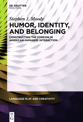 Humor, Identity, and Belonging: Constructing the Foreign in American-Japanese Interaction - Moody, Stephen J