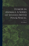 Humor in Animals. A Series of Studies [with] Pen & Pencil;