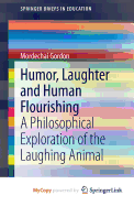 Humor, Laughter and Human Flourishing: A Philosophical Exploration of the Laughing Animal - Gordon, Mordechai