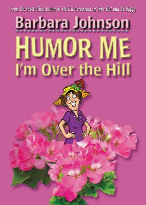 Humor Me, I'm Over the Hill: Laughing Through Life's Challenges - Johnson, Barbara