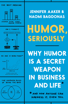 Humor, Seriously: Why Humor Is a Secret Weapon in Business and Life (and How Anyone Can Harness It. Even You.) - Aaker, Jennifer, and Bagdonas, Naomi