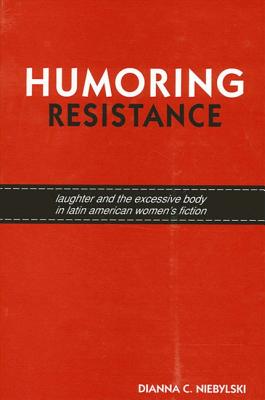 Humoring Resistance: Laughter and the Excessive Body in Latin American Women's Fiction - Niebylski, Dianna C