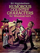 Humorous Country Characters for Woodcarvers: Step-By-Step Instructions for 22 Projects - Higginbotham, Bill