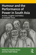 Humour and the Performance of Power in South Asia: Anxiety, Laughter and Politics in Unstable Times