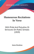 Humourous Recitations In Verse: With Pride And Prejudice, Or Strictures On Public Schools (1820)