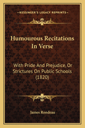 Humourous Recitations In Verse: With Pride And Prejudice, Or Strictures On Public Schools (1820)