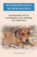 Hundespielzeug selber machen: Hundezubehr DIY f?r Hundespiele, Leine, Kleidung und vieles mehr