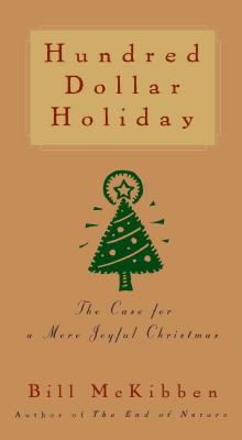 Hundred Dollar Holiday: The Case for a More Joyful Christmas - McKibben, Bill