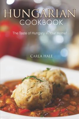 Hungarian Cookbook: The Taste of Hungary in Your Home! - Hale, Carla