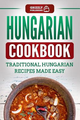 Hungarian Cookbook: Traditional Hungarian Recipes Made Easy - Publishing, Grizzly