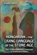 Hungarian - The Living Language of the Stone Age: The ?Proto-Nostratic? Language of Prehistoric Times