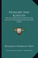 Hungary And Kossuth: Or An American Exposition Of The Late Hungarian Revolution (1852)