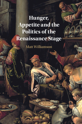 Hunger, Appetite and the Politics of the Renaissance Stage - Williamson, Matt