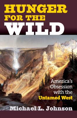 Hunger for the Wild: America's Obsession with the Untamed West - Johnson, Michael L
