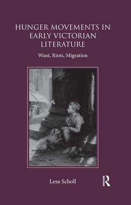 Hunger Movements in Early Victorian Literature: Want, Riots, Migration - Scholl, Lesa