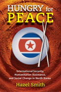 Hungry for Peace: International Security, Humanitarian Assistance, and Social Change in North Korea