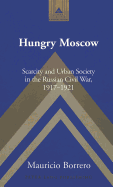 Hungry Moscow: Scarcity and Urban Society in the Russian Civil War, 1917-1921