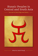 Hunnic Peoples in Central and South Asia: Sources for Their Origin and History