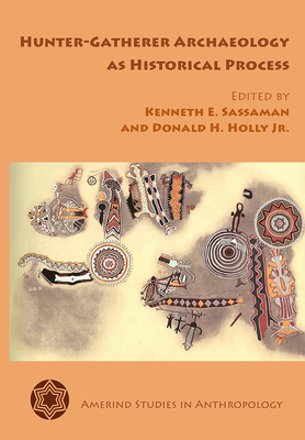 Hunter-Gatherer Archaeology as Historical Process - Sassaman, Kenneth E (Editor)