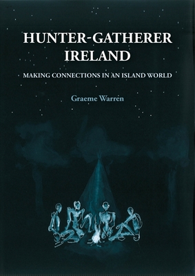 Hunter-Gatherer Ireland: Making connections in an island world - Warren, Graeme