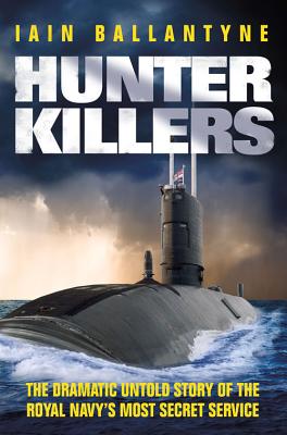 Hunter Killers: The Dramatic Untold Story of the Royal Navy's Most Secret Service - Ballantyne, Iain