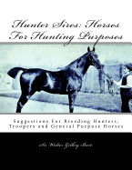 Hunter Sires: Horses for Hunting Purposes: Suggestions for Breeding Hunters, Troopers and General Purpose Horses