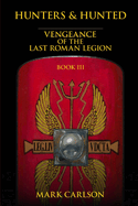 Hunters and Hunted: Vengeance of the Last Roman Legion: Book 3