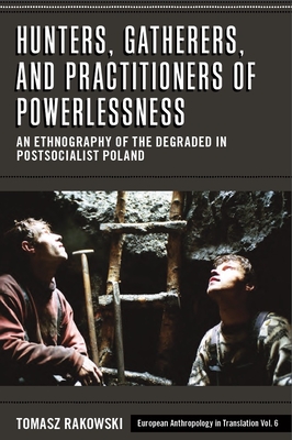 Hunters, Gatherers, and Practitioners of Powerlessness: An Ethnography of the Degraded in Postsocialist Poland - Rakowski, Tomasz