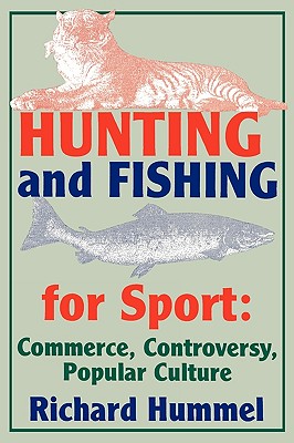 Hunting and Fishing for Sport: Commerce, Controversy, Popular Culture - Hummel, Richard