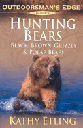 Hunting Bears: Black, Brown, Grizzly & Polar Bears - Etling, Kathy