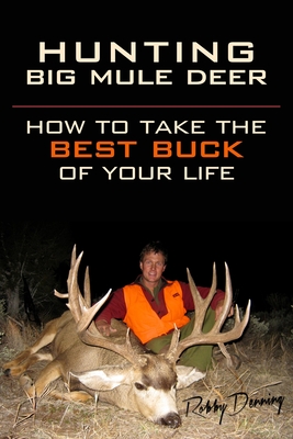 Hunting Big Mule Deer: How to Take the Best Buck of Your Life - Andersson, Kelly (Editor), and Denning, Robby