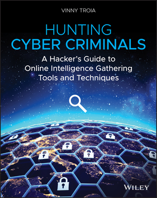 Hunting Cyber Criminals: A Hacker's Guide to Online Intelligence Gathering Tools and Techniques - Troia, Vinny