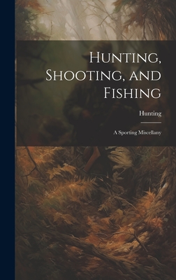 Hunting, Shooting, and Fishing: A Sporting Miscellany - Hunting