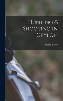 Hunting & Shooting in Ceylon - Storey, Harry
