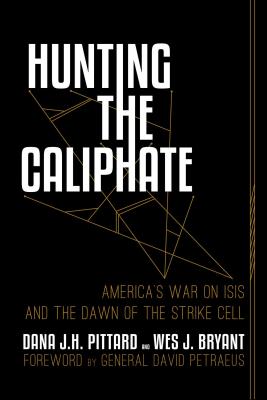 Hunting the Caliphate: America's War on ISIS and the Dawn of the Strike Cell - Pittard, Dana J H, and Bryant, Wes J, and Petraeus, David, General (Foreword by)