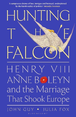 Hunting the Falcon: Henry VIII, Anne Boleyn and the Marriage That Shook Europe - Guy, John, and Fox, Julia