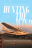 Hunting the Wind: Pan American World Airways' Epic Flying Boat Era, 1929-1946
