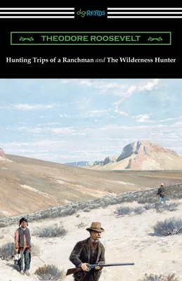 Hunting Trips of a Ranchman and The Wilderness Hunter - Roosevelt, Theodore