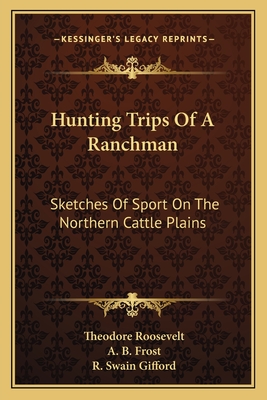 Hunting Trips Of A Ranchman: Sketches Of Sport On The Northern Cattle Plains - Roosevelt, Theodore