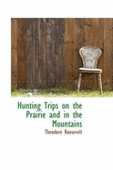 Hunting Trips on the Prairie and in the Mountains