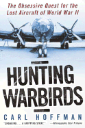 Hunting Warbirds: The Obsessive Quest for the Lost Aircraft of World War II - Hoffman, Carl