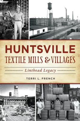 Huntsville Textile Mills & Villages: Linthead Legacy - French, Terri L