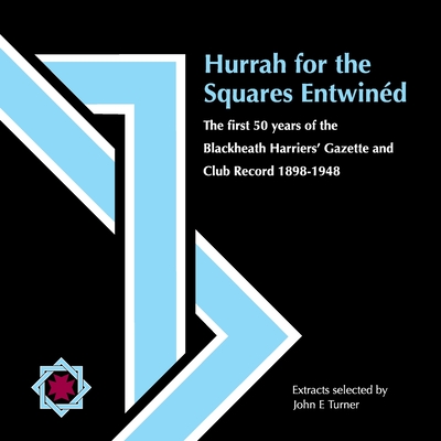 Hurrah for the Squares Entwind: The first 50 years of the Blackheath Harriers' Gazette and Club Record 1898-1948 - E Turner, John